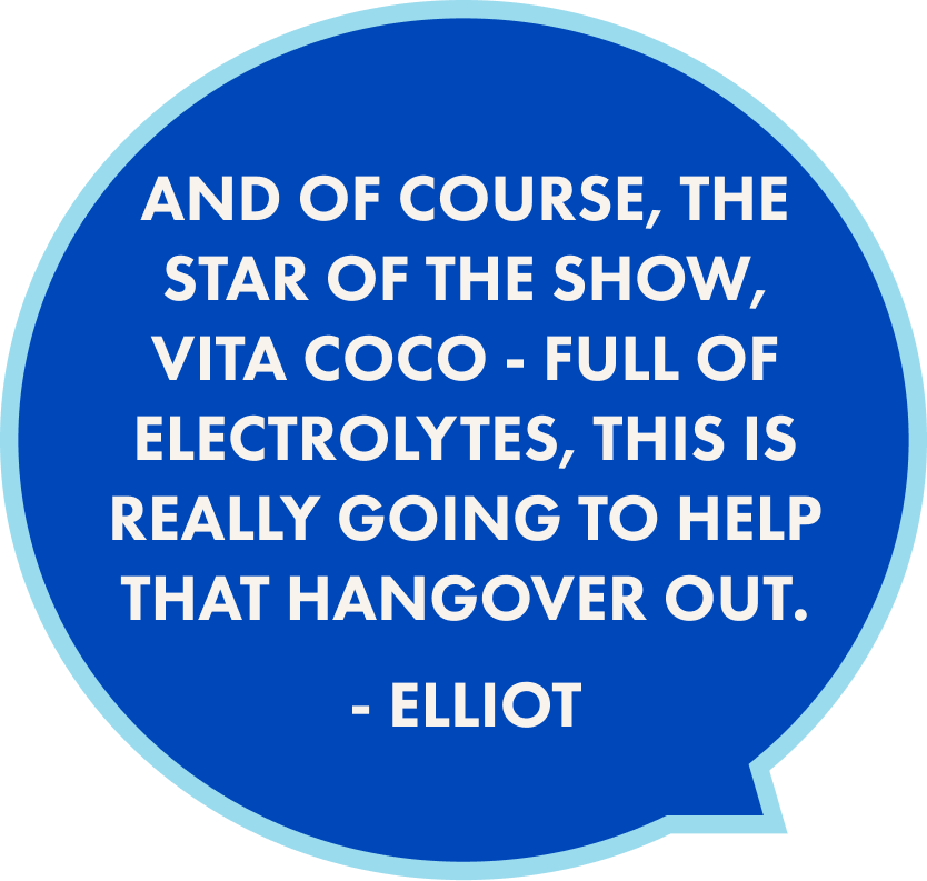 And of course, the star of the show, Vita Coco - Full of Electrolytes, this is really going to help that hangover out. - Elliot