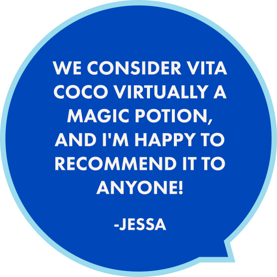 We consider Vita Coco virtually a magic potion, and I'm happy to recommend it to anyone! - Jessa